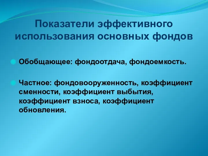 Показатели эффективного использования основных фондов Обобщающее: фондоотдача, фондоемкость. Частное: фондовооруженность,