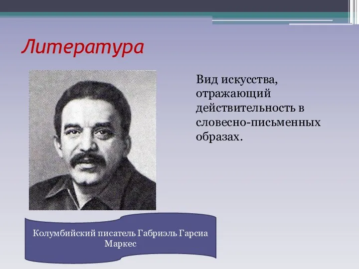 Литература Вид искусства, отражающий действительность в словесно-письменных образах. Колумбийский писатель Габриэль Гарсиа Маркес