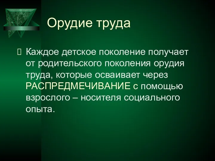 Орудие труда Каждое детское поколение получает от родительского поколения орудия