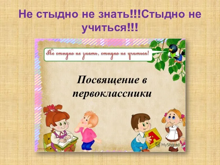 Не стыдно не знать!!!Стыдно не учиться!!!