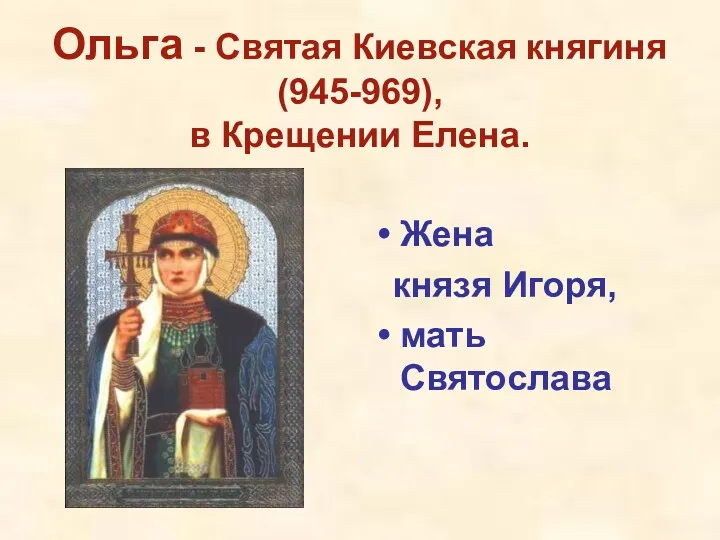 Ольга - Святая Киевская княгиня (945-969), в Крещении Елена. Жена князя Игоря, мать Святослава