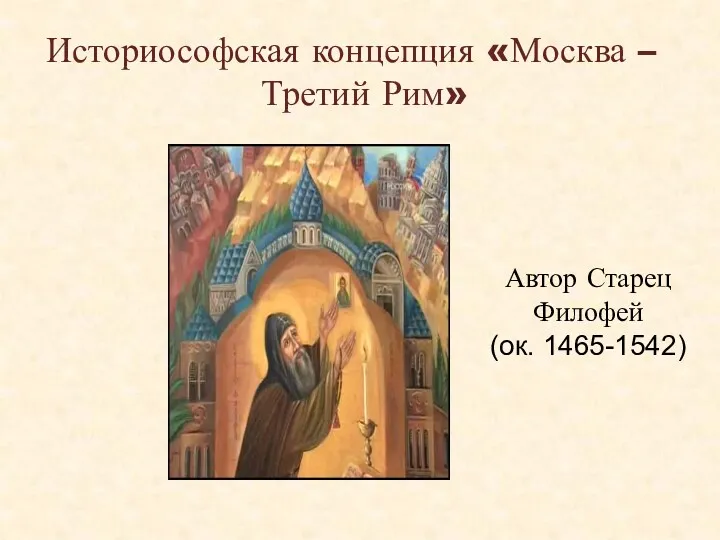 Историософская концепция «Москва – Третий Рим» Автор Старец Филофей (ок. 1465-1542)