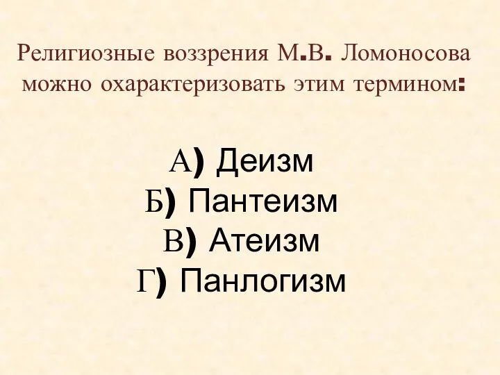 Религиозные воззрения М.В. Ломоносова можно охарактеризовать этим термином: А) Деизм Б) Пантеизм В) Атеизм Г) Панлогизм