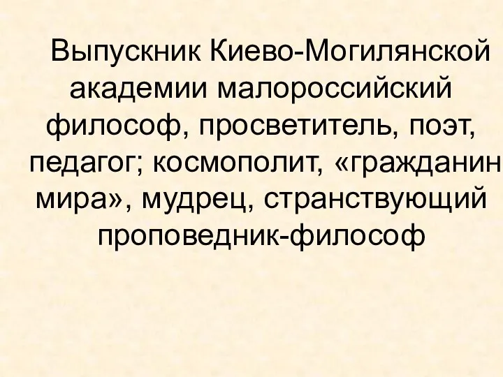 Выпускник Киево-Могилянской академии малороссийский философ, просветитель, поэт, педагог; космополит, «гражданин мира», мудрец, странствующий проповедник-философ