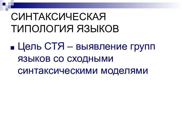 СИНТАКСИЧЕСКАЯ ТИПОЛОГИЯ ЯЗЫКОВ Цель СТЯ – выявление групп языков со сходными синтаксическими моделями