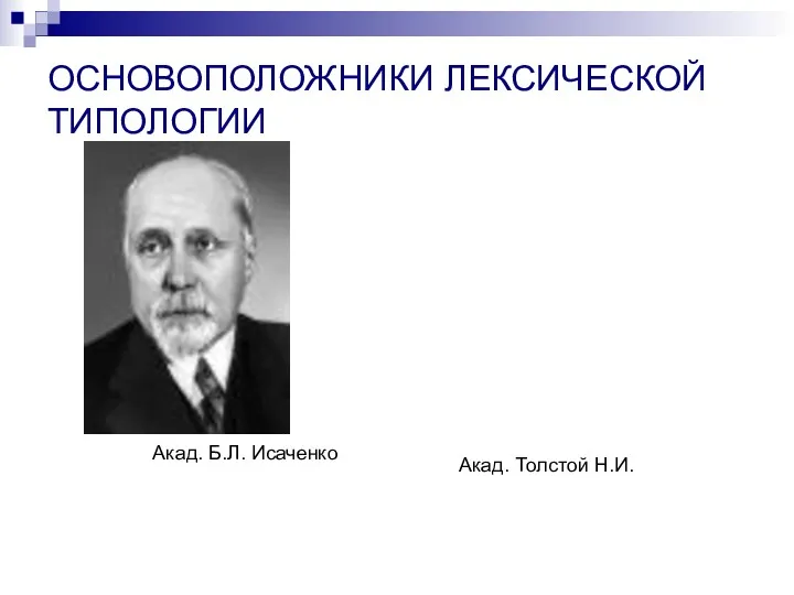 ОСНОВОПОЛОЖНИКИ ЛЕКСИЧЕСКОЙ ТИПОЛОГИИ Акад. Б.Л. Исаченко Акад. Толстой Н.И.