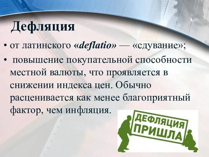 Дефляция от латинского «deflatio» — «сдувание»; повышение покупательной способности местной