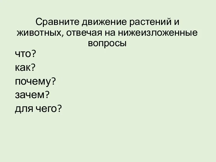 Сравните движение растений и животных, отвечая на нижеизложенные вопросы что? как? почему? зачем? для чего?