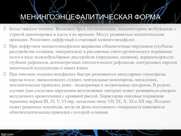 МЕНИНГОЭНЦЕФАЛИТИЧЕСКАЯ ФОРМА Более тяжёлое течение. Возможен бред, галлюцинации, психомоторное возбуждение с утратой ориентировки