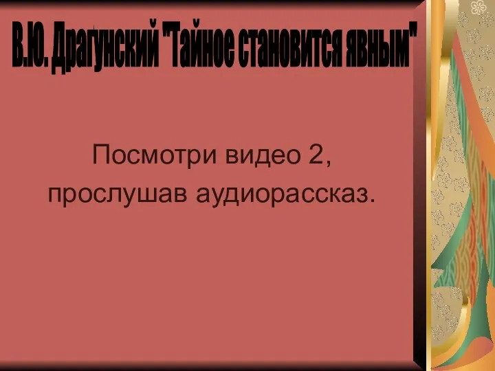 В.Ю. Драгунский "Тайное становится явным" Посмотри видео 2, прослушав аудиорассказ.