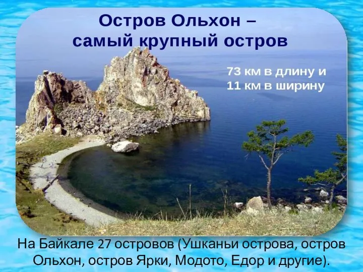 На Байкале 27 островов (Ушканьи острова, остров Ольхон, остров Ярки, Модото, Едор и другие).