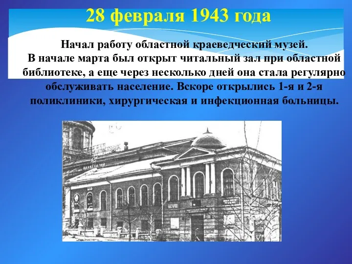 28 февраля 1943 года Начал работу областной краеведческий музей. В начале марта был