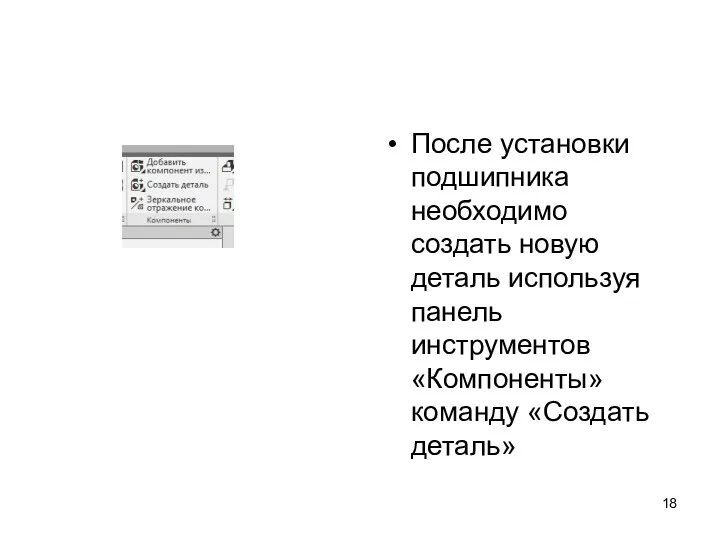 После установки подшипника необходимо создать новую деталь используя панель инструментов «Компоненты» команду «Создать деталь»