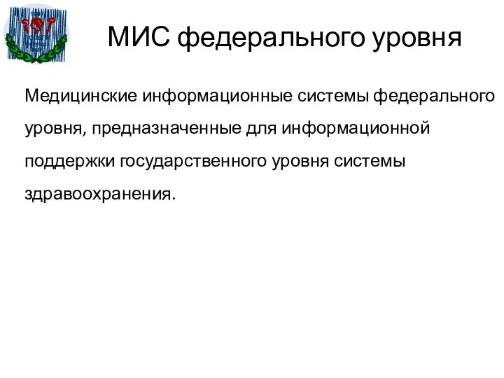 МИС федерального уровня Медицинские информационные системы федерального уровня, предназначенные для информационной поддержки государственного уровня системы здравоохранения.