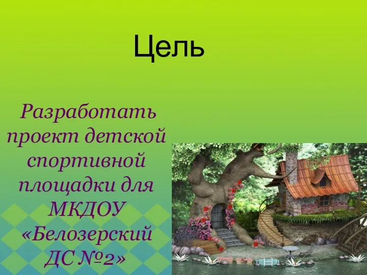 Разработать проект детской спортивной площадки для МКДОУ «Белозерский ДС №2» Цель