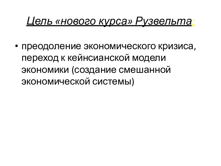 Цель «нового курса» Рузвельта: преодоление экономического кризиса, переход к кейнсианской модели экономики (создание смешанной экономической системы)