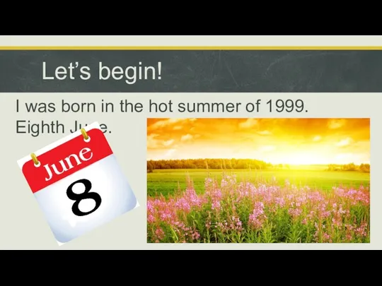 Let’s begin! I was born in the hot summer of 1999. Eighth June.