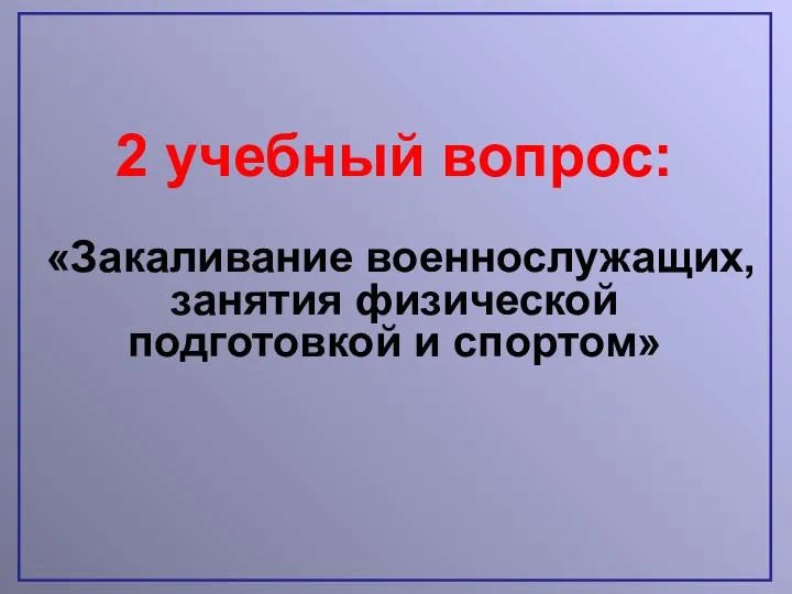 2 учебный вопрос: «Закаливание военнослужащих, занятия физической подготовкой и спортом»