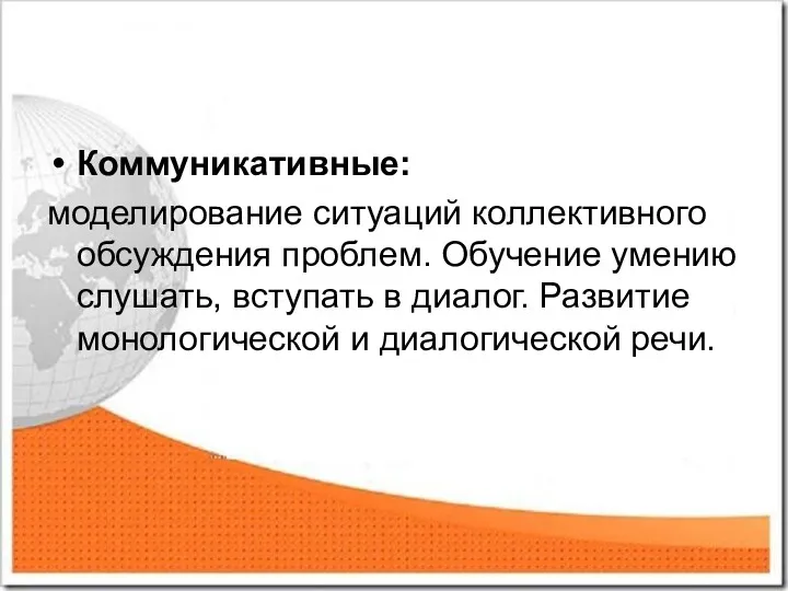 Коммуникативные: моделирование ситуаций коллективного обсуждения проблем. Обучение умению слушать, вступать в диалог. Развитие