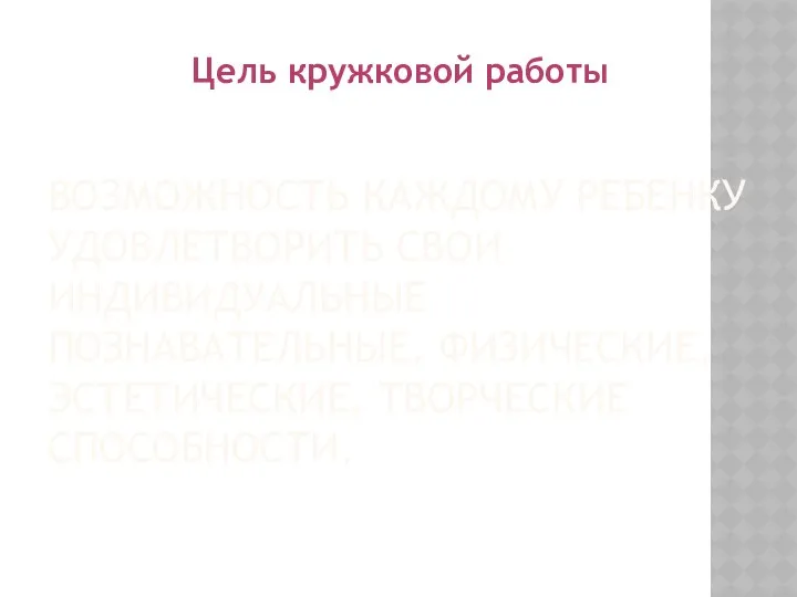 ВОЗМОЖНОСТЬ КАЖДОМУ РЕБЕНКУ УДОВЛЕТВОРИТЬ СВОИ ИНДИВИДУАЛЬНЫЕ ПОЗНАВАТЕЛЬНЫЕ, ФИЗИЧЕСКИЕ, ЭСТЕТИЧЕСКИЕ, ТВОРЧЕСКИЕ СПОСОБНОСТИ. Цель кружковой работы