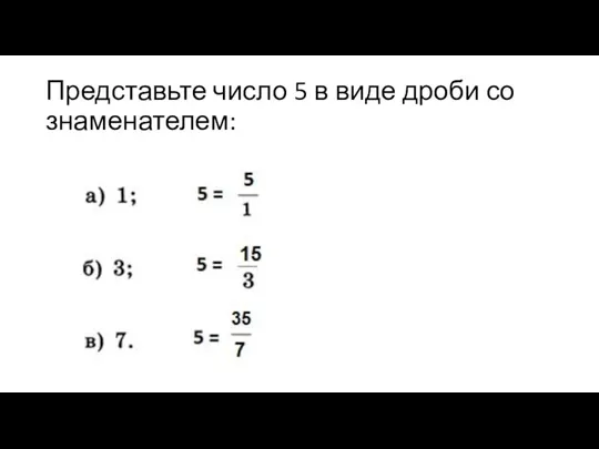 Представьте число 5 в виде дроби со знаменателем: