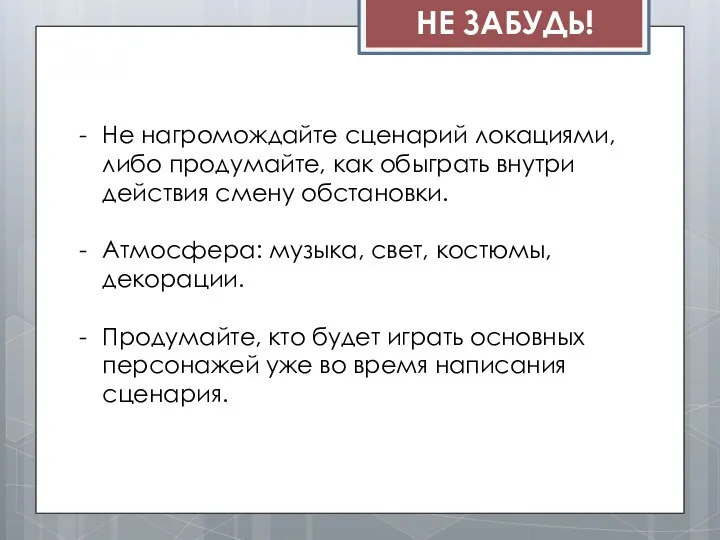 НЕ ЗАБУДЬ! Не нагромождайте сценарий локациями, либо продумайте, как обыграть