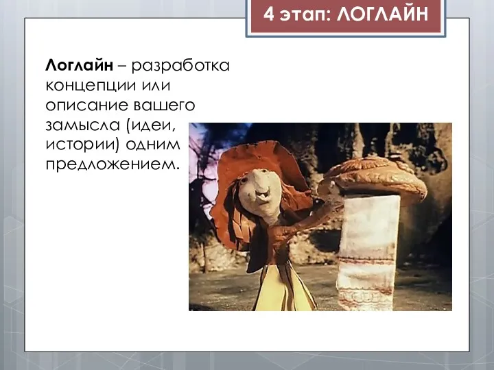 4 этап: ЛОГЛАЙН Логлайн – разработка концепции или описание вашего замысла (идеи, истории) одним предложением.