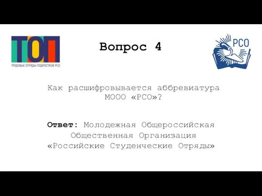 Вопрос 4 Как расшифровывается аббревиатура МООО «РСО»? Ответ: Молодежная Общероссийская Общественная Организация «Российские Студенческие Отряды»