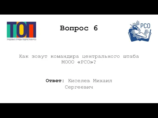 Вопрос 6 Как зовут командира центрального штаба МООО «РСО»? Ответ: Киселев Михаил Сергеевич