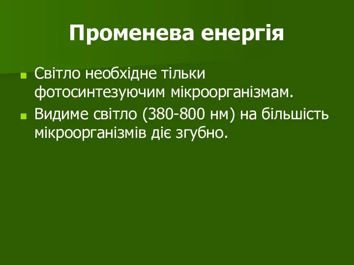 Променева енергія Світло необхідне тільки фотосинтезуючим мікроорганізмам. Видиме світло (380-800 нм) на більшість мікроорганізмів діє згубно.