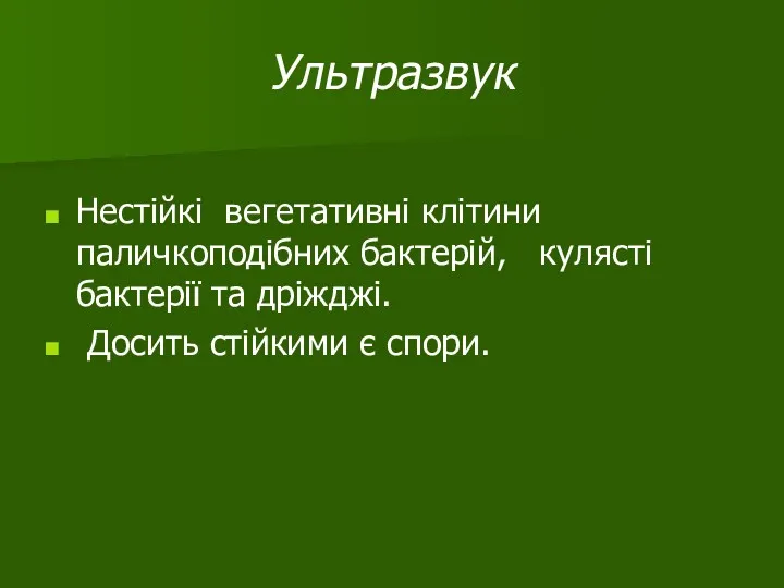 Ультразвук Нестійкі вегетативні клітини паличкоподібних бактерій, кулясті бактерії та дріжджі. Досить стійкими є спори.