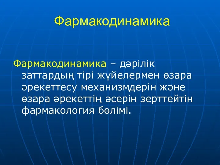 Фармакодинамика Фармакодинамика – дәрілік заттардың тірі жүйелермен өзара әрекеттесу механизмдерін