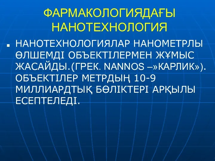 ФАРМАКОЛОГИЯДАҒЫ НАНОТЕХНОЛОГИЯ НАНОТЕХНОЛОГИЯЛАР НАНОМЕТРЛЫ ӨЛШЕМДІ ОБЪЕКТІЛЕРМЕН ЖҰМЫС ЖАСАЙДЫ.(ГРЕК. NANNOS –»КАРЛИК»).