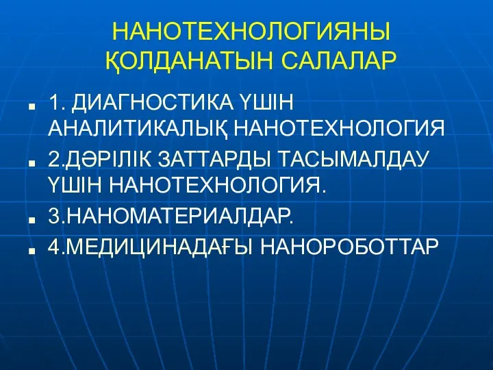 НАНОТЕХНОЛОГИЯНЫ ҚОЛДАНАТЫН САЛАЛАР 1. ДИАГНОСТИКА ҮШІН АНАЛИТИКАЛЫҚ НАНОТЕХНОЛОГИЯ 2.ДӘРІЛІК ЗАТТАРДЫ ТАСЫМАЛДАУ ҮШІН НАНОТЕХНОЛОГИЯ. 3.НАНОМАТЕРИАЛДАР. 4.МЕДИЦИНАДАҒЫ НАНОРОБОТТАР