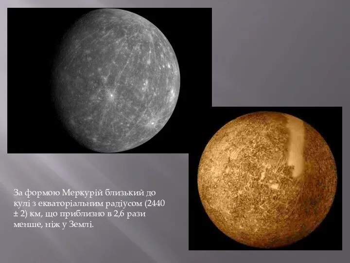 За формою Меркурій близький до кулі з екваторіальним радіусом (2440 ± 2) км,