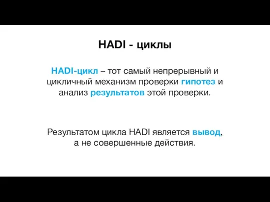 HADI - циклы HADI-цикл – тот самый непрерывный и цикличный механизм проверки гипотез