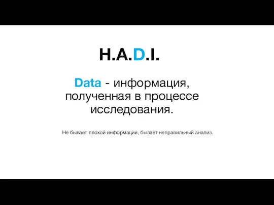 H.A.D.I. Data - информация, полученная в процессе исследования. Не бывает плохой информации, бывает неправильный анализ.