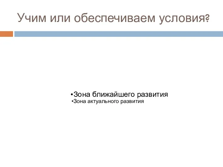 Учим или обеспечиваем условия? Зона ближайшего развития Зона актуального развития