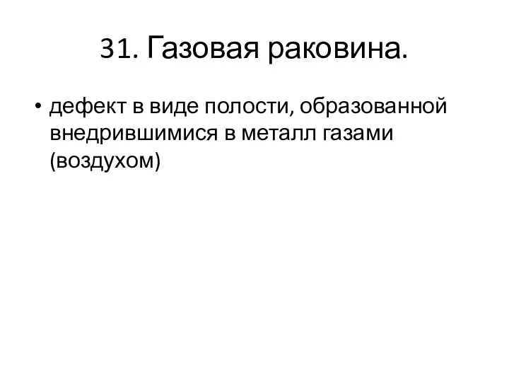 31. Газовая раковина. дефект в виде полости, образованной внедрившимися в металл газами (воздухом)