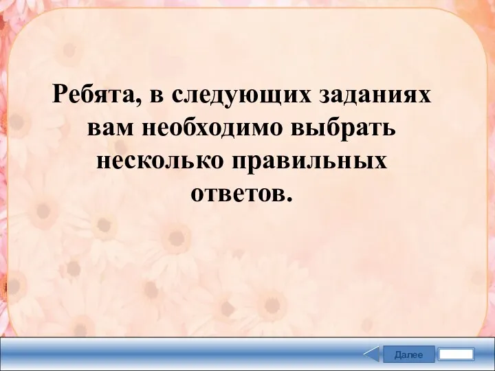 Далее Ребята, в следующих заданиях вам необходимо выбрать несколько правильных ответов.