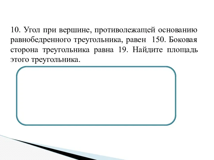 10. Угол при вершине, противолежащей основанию равнобедренного треугольника, равен 150.