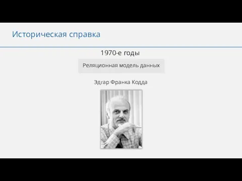 Историческая справка 1970-е годы Реляционная модель данных Эдгар Франка Кодда