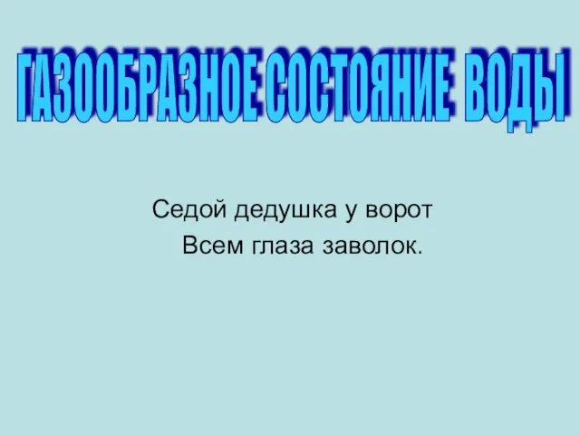 Седой дедушка у ворот Всем глаза заволок. ГАЗООБРАЗНОЕ СОСТОЯНИЕ ВОДЫ