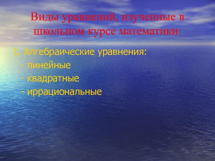 Виды уравнений, изученные в школьном курсе математики: 1. Алгебраические уравнения: - линейные - квадратные - иррациональные