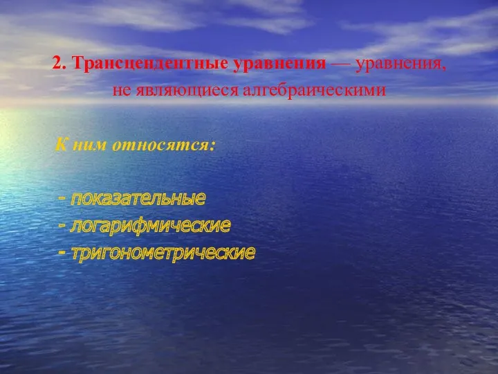 2. Трансцендентные уравнения — уравнения, не являющиеся алгебраическими К ним относятся: показательные логарифмические тригонометрические