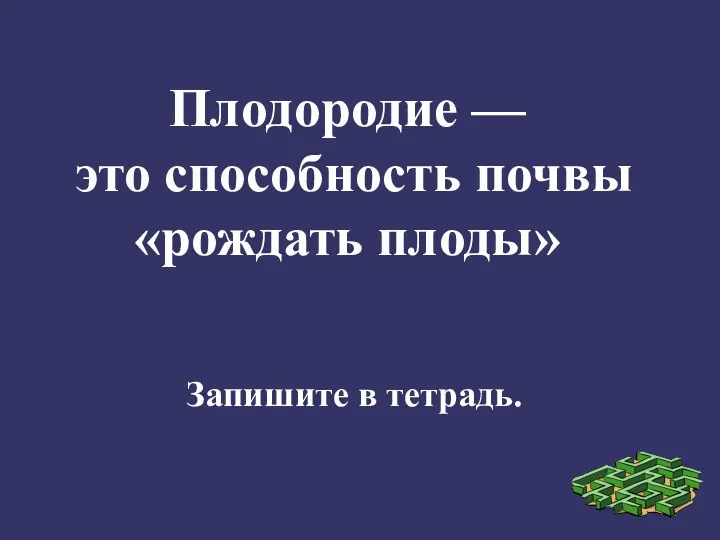 Плодородие — это способность почвы «рождать плоды» Запишите в тетрадь.