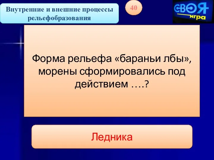 Внутренние и внешние процессы рельефобразования 40 Форма рельефа «бараньи лбы», морены сформировались под действием ….? Ледника