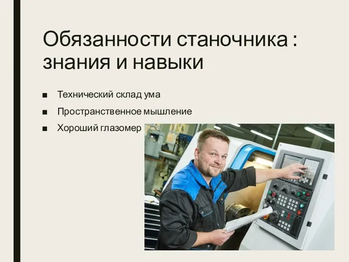 Обязанности станочника : знания и навыки Технический склад ума Пространственное мышление Хороший глазомер