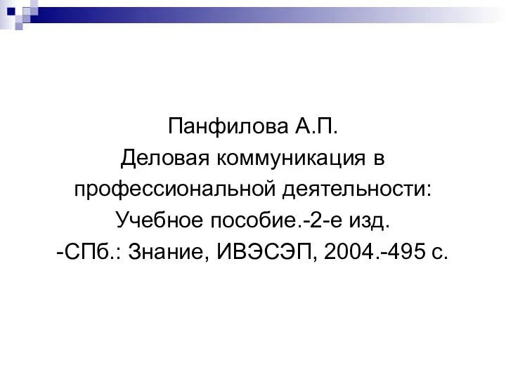 Панфилова А.П. Деловая коммуникация в профессиональной деятельности: Учебное пособие.-2-е изд. -СПб.: Знание, ИВЭСЭП, 2004.-495 с.