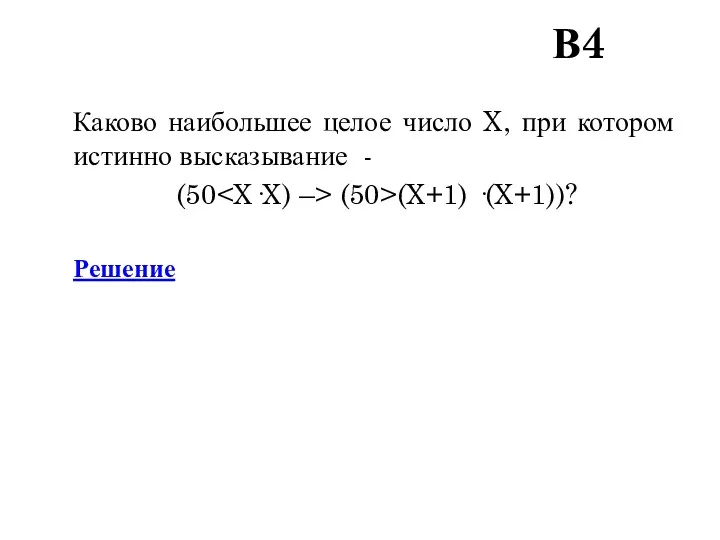 В4 Каково наибольшее целое число X, при котором истинно высказывание - (50 (50>(X+1) ·(X+1))? Решение